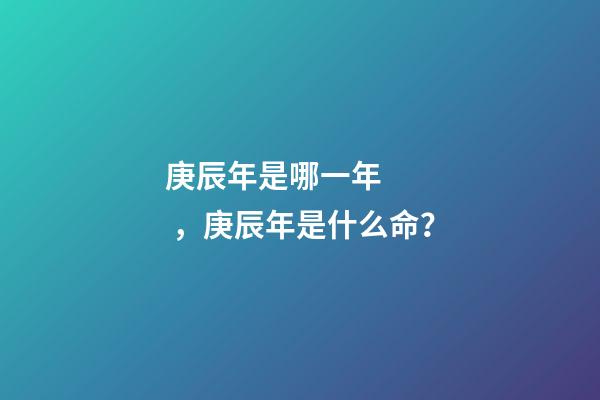 庚辰年是哪一年，庚辰年是什么命？